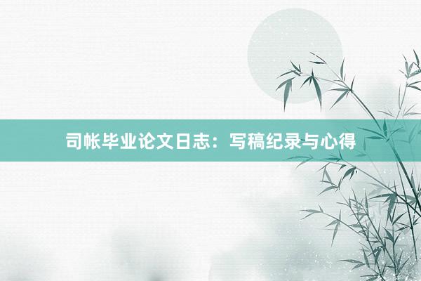 司帐毕业论文日志：写稿纪录与心得
