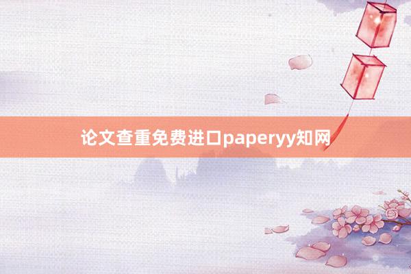 论文查重免费进口paperyy知网