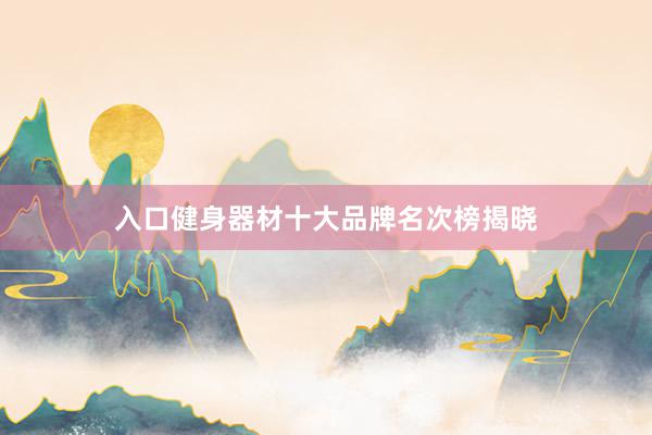 入口健身器材十大品牌名次榜揭晓