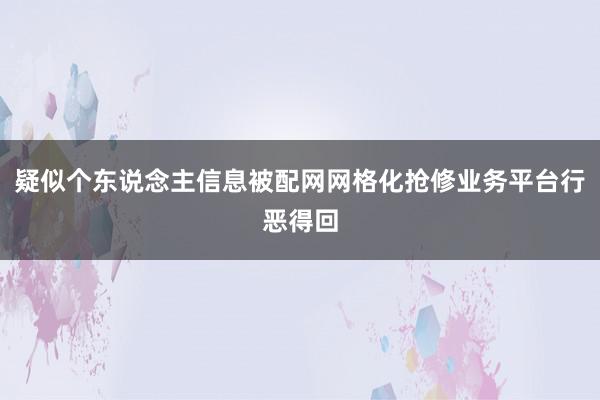 疑似个东说念主信息被配网网格化抢修业务平台行恶得回