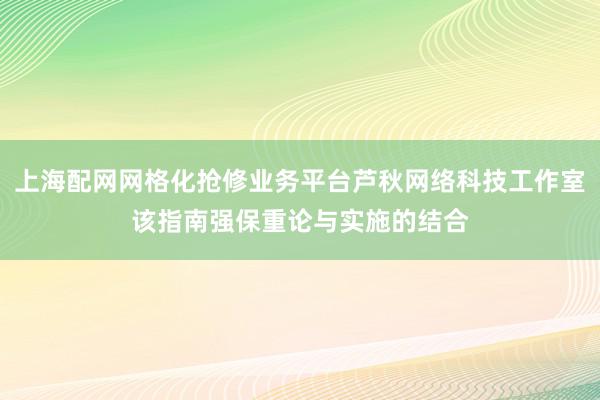 上海配网网格化抢修业务平台芦秋网络科技工作室该指南强保重论与实施的结合