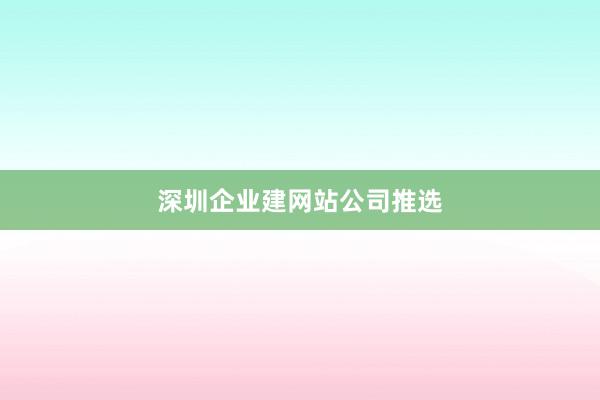 深圳企业建网站公司推选