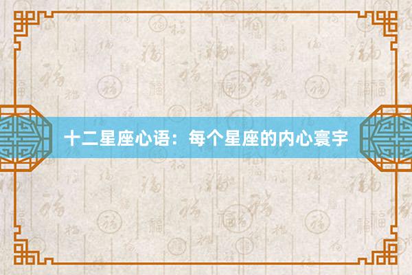 十二星座心语：每个星座的内心寰宇