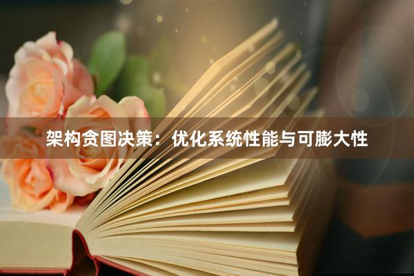 架构贪图决策：优化系统性能与可膨大性