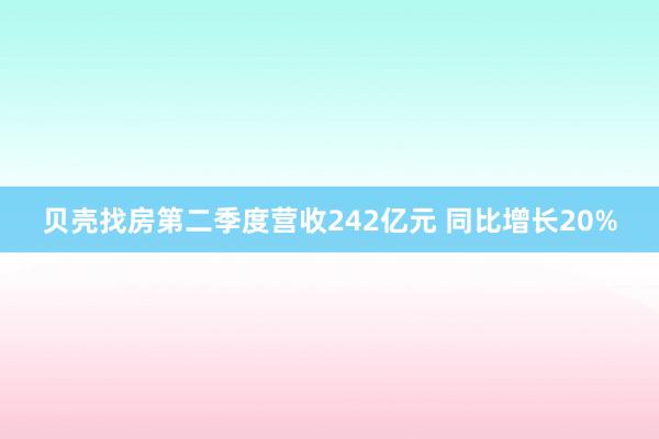 贝壳找房第二季度营收242亿元 同比增长20%